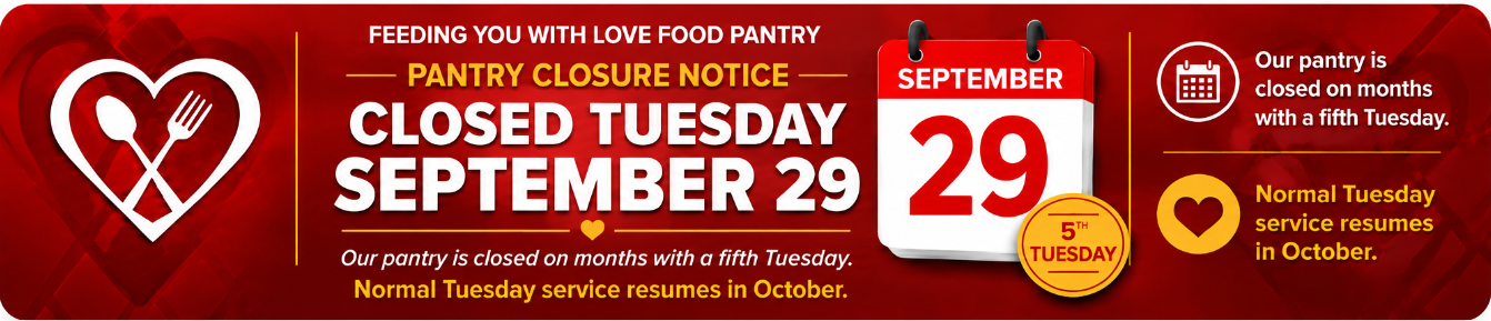Feeding You With Love Food Pantry closure notice. Closed Tuesday, September 29, 2026. Our pantry is closed on months with a fifth Tuesday. Normal Tuesday service resumes in October.
